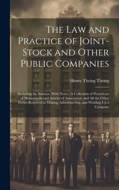 The Law and Practice of Joint-Stock and Other Public Companies: Including the Statutes, With Notes: A Collection of Precedents of Memoranda and Articles of Association, and All the Other Forms Required in Making, Administering, and Winding Up a Company