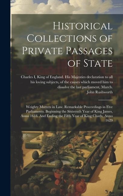 Historical Collections of Private Passages of State: Weighty Matters in law. Remarkable Proceedings in Five Parliaments. Beginning the Sixteenth Year