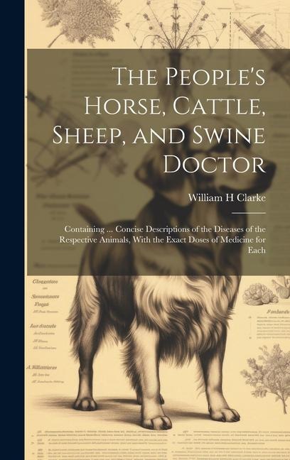 The People's Horse, Cattle, Sheep, and Swine Doctor: Containing ... Concise Descriptions of the Diseases of the Respective Animals, With the Exact Dos