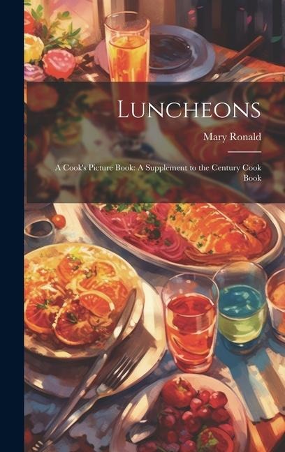 Luncheons: A Cooks Picture Book: A Supplement to the Century Cook Book