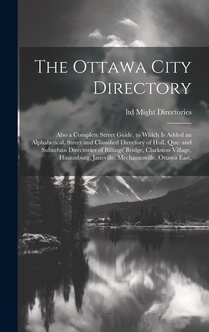 The Ottawa City Directory: Also a Complete Street Guide, to Which is Added an Alphabetical, Street and Classified Directory of Hull, Que. and Suburban Directories of Billings' Bridge, Clarkston Village, Hintonburg, Janeville, Mechanicsville, Ottawa East,