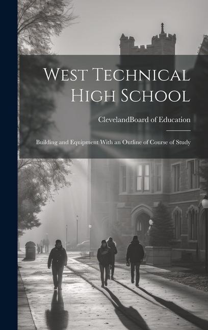 West Technical High School: Building and Equipment With an Outline of Course of Study