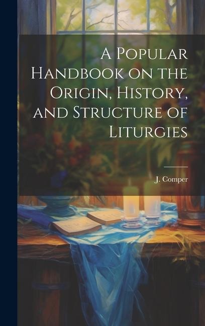 A Popular Handbook on the Origin, History, and Structure of Liturgies
