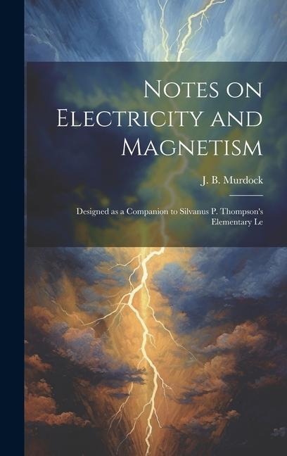 Notes on Electricity and Magnetism: Designed as a Companion to Silvanus P. Thompsons Elementary Le