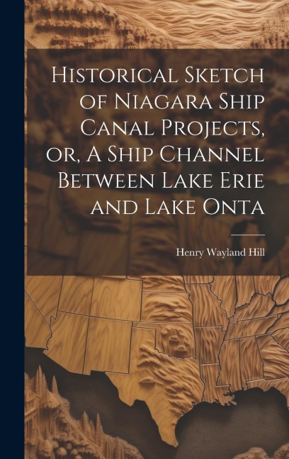 Historical Sketch of Niagara Ship Canal Projects, or, A Ship Channel Between Lake Erie and Lake Onta