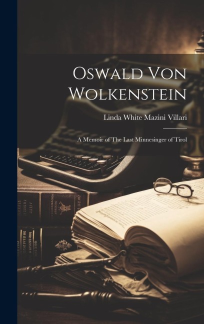 Oswald von Wolkenstein: A Memoir of The Last Minnesinger of Tirol
