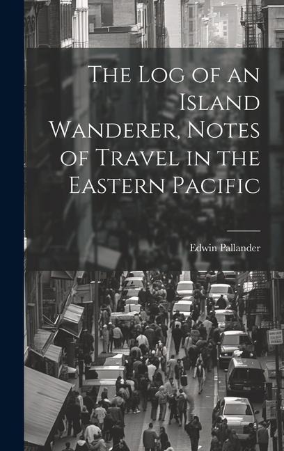 The Log of an Island Wanderer, Notes of Travel in the Eastern Pacific