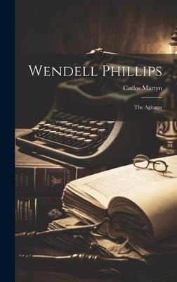 Wendell Phillips: The Agitator