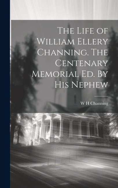 The Life of William Ellery Channing. The Centenary Memorial ed. By his Nephew