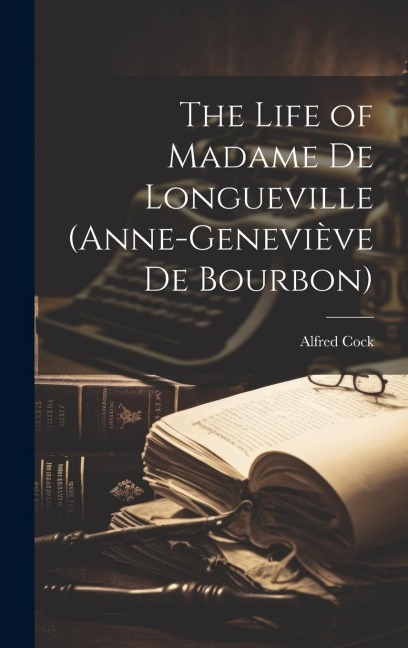 The Life of Madame de Longueville (Anne-Geneviève de Bourbon)