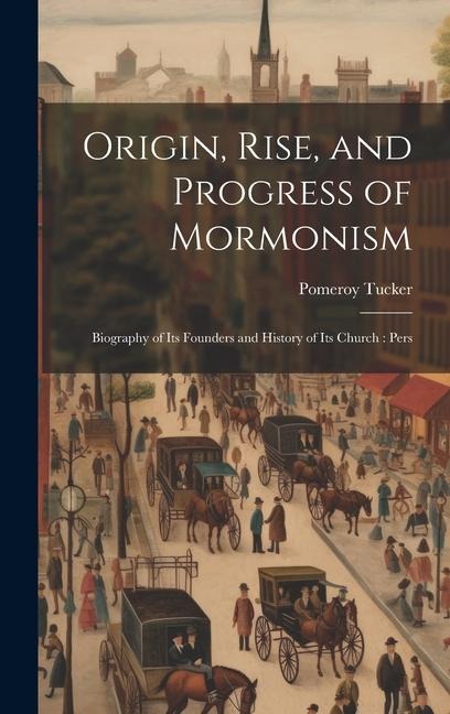 Origin, Rise, and Progress of Mormonism: Biography of its Founders and History of its Church: Pers