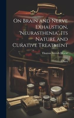 On Brain and Nerve Exhaustion, 'Neurasthenia', Its Nature and Curative Treatment: A Paper