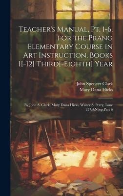 Teachers Manual, Pt. 1-6, for the Prang Elementary Course in Art Instruction, Books 1[-12] Third[-Eighth] Year: By John S. Clark, Mary Dana Hicks, Walter S. Perry, Issue 357, Part 6