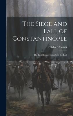 The Siege and Fall of Constantinople: The Last Roman Struggle in the East