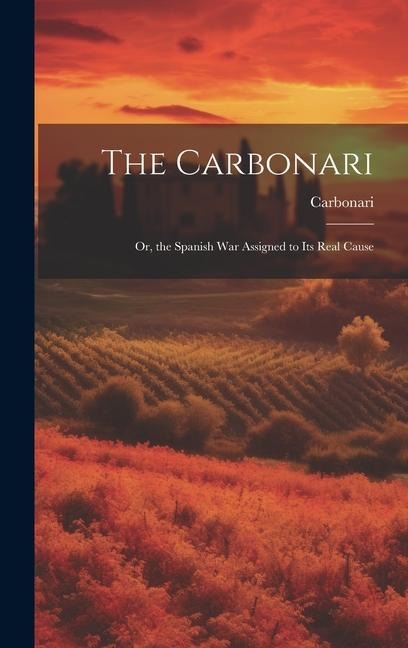 The Carbonari; Or, the Spanish War Assigned to Its Real Cause