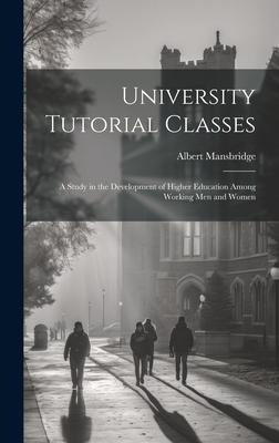University Tutorial Classes: A Study in the Development of Higher Education Among Working Men and Women