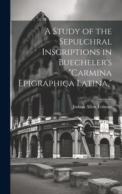 A Study of the Sepulchral Inscriptions in Buecheler's "Carmina Epigraphica Latina,"