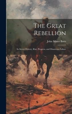 The Great Rebellion: Its Secret History, Rise, Progress, and Disastrous Failure