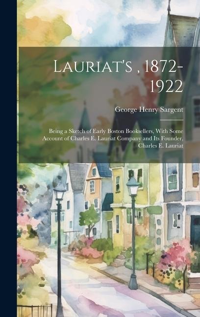 Lauriats, 1872-1922: Being a Sketch of Early Boston Booksellers, With Some Account of Charles E. Lauriat Company and Its Founder, Charles E. Lauriat