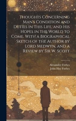 Thoughts Concerning Mans Condition and Duties in This Life, and His Hopes in the World to Come. With a Biographical Sketch of the Author by Lord Medwyn, and a Review by Sir W. Scott