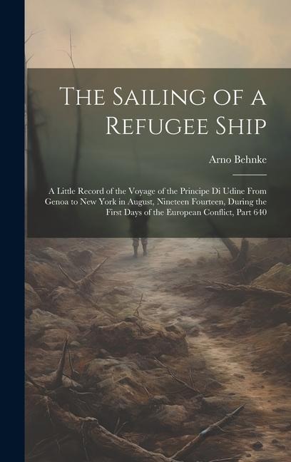 The Sailing of a Refugee Ship: A Little Record of the Voyage of the Principe Di Udine From Genoa to New York in August, Nineteen Fourteen, During the