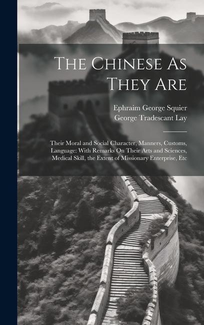 The Chinese As They Are: Their Moral and Social Character, Manners, Customs, Language: With Remarks On Their Arts and Sciences, Medical Skill,