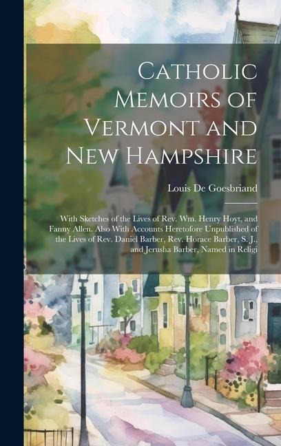 Catholic Memoirs of Vermont and New Hampshire: With Sketches of the Lives of Rev. Wm. Henry Hoyt, and Fanny Allen. Also With Accounts Heretofore Unpub