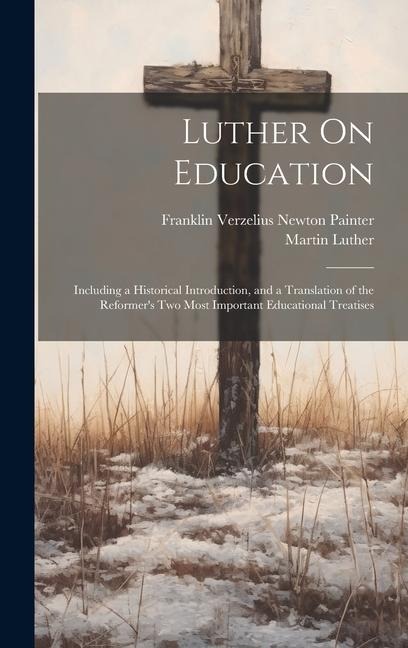 Luther On Education: Including a Historical Introduction, and a Translation of the Reformers Two Most Important Educational Treatises