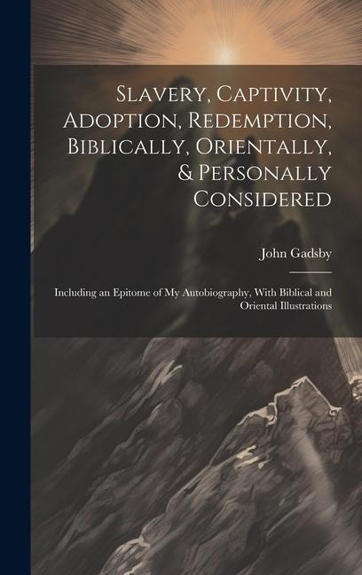 Slavery, Captivity, Adoption, Redemption, Biblically, Orientally, & Personally Considered: Including an Epitome of My Autobiography, With Biblical and