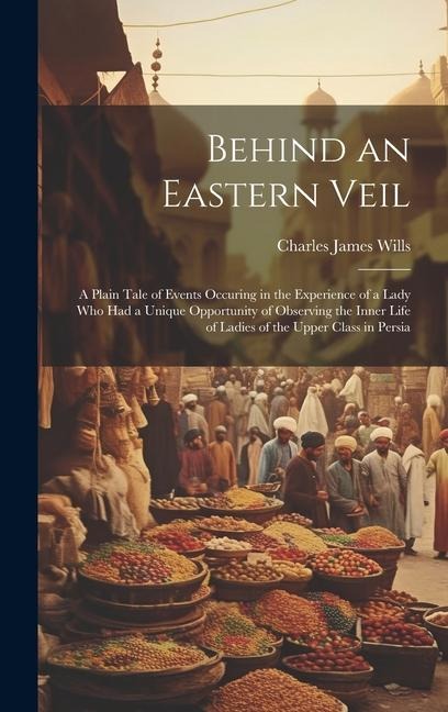 Behind an Eastern Veil: A Plain Tale of Events Occuring in the Experience of a Lady Who Had a Unique Opportunity of Observing the Inner Life o