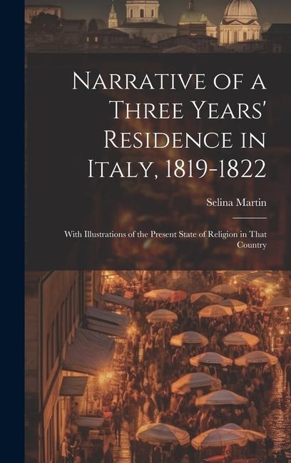 Narrative of a Three Years' Residence in Italy, 1819-1822: With Illustrations of the Present State of Religion in That Country