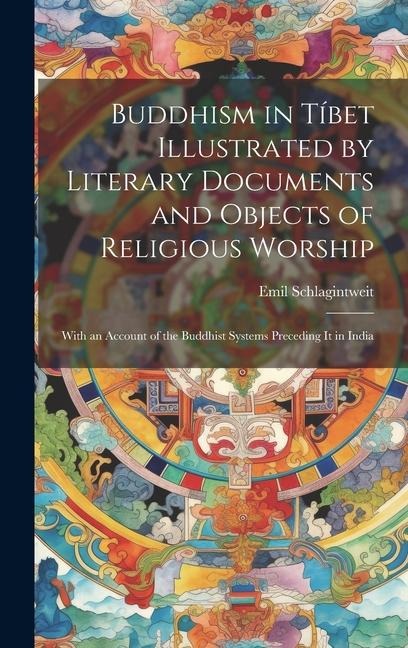 Buddhism in Tíbet Illustrated by Literary Documents and Objects of Religious Worship: With an Account of the Buddhist Systems Preceding It in India
