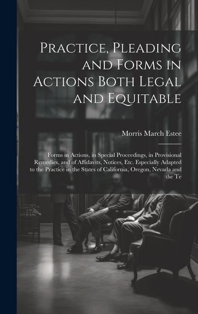 Practice, Pleading and Forms in Actions Both Legal and Equitable: Forms in Actions, in Special Proceedings, in Provisional Remedies, and of Affidavits
