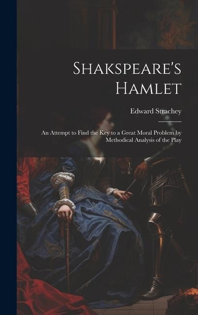 Shakspeare's Hamlet: An Attempt to Find the Key to a Great Moral Problem by Methodical Analysis of the Play