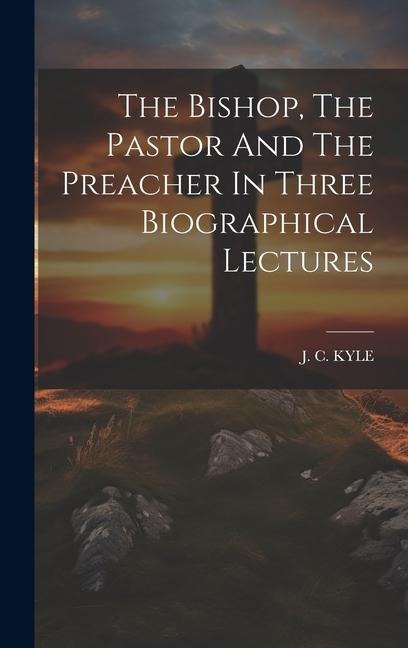 The Bishop, The Pastor And The Preacher In Three Biographical Lectures