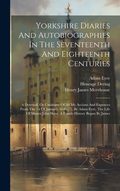 Yorkshire Diaries And Autobiographies In The Seventeenth And Eighteenth Centuries: A Dyurnall, Or Catalogue Of All My Accions And Expences From The 1s
