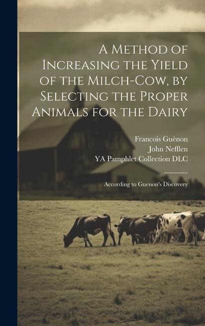A Method of Increasing the Yield of the Milch-cow, by Selecting the Proper Animals for the Dairy; According to Guenons Discovery
