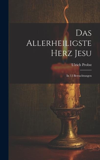 Das Allerheiligste Herz Jesu: In 12 Betrachtungen