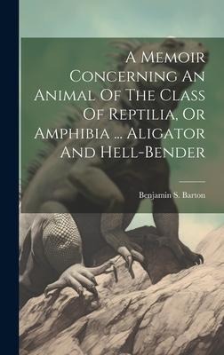 A Memoir Concerning An Animal Of The Class Of Reptilia, Or Amphibia ... Aligator And Hell-bender