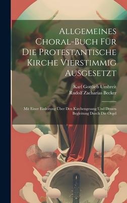 Allgemeines Choral-buch Für Die Protestantische Kirche Vierstimmig Ausgesetzt: Mit Einer Einleitung Über Den Kirchengesang Und Dessen Begleitung Durch Die Orgel
