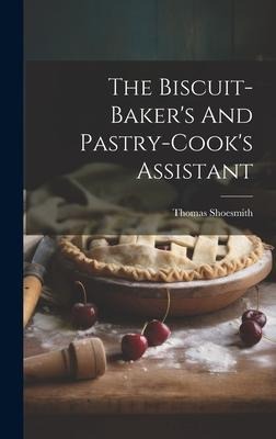 The Biscuit-baker's And Pastry-cook's Assistant