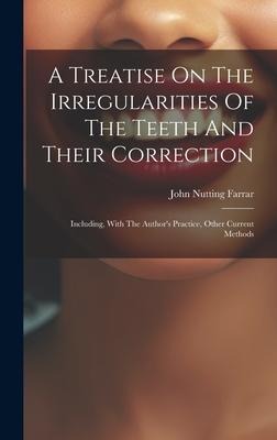 A Treatise On The Irregularities Of The Teeth And Their Correction: Including, With The Authors Practice, Other Current Methods
