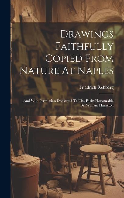 Drawings Faithfully Copied From Nature At Naples: And With Permission Dedicated To The Right Honourable Sir William Hamilton