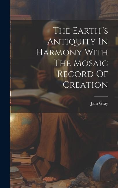 The Earths Antiquity In Harmony With The Mosaic Record Of Creation