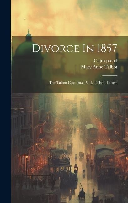 Divorce In 1857: The Talbot Case [m.a. V. J. Talbot] Letters