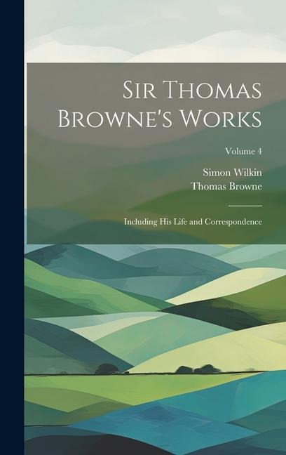 Sir Thomas Brownes Works: Including His Life and Correspondence; Volume 4