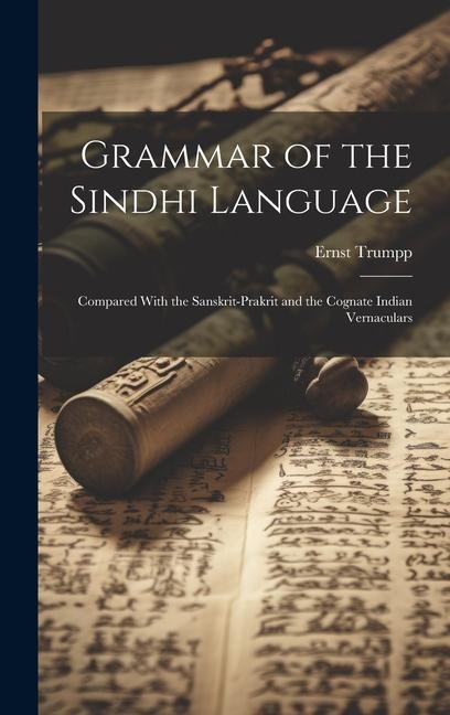 Grammar of the Sindhi Language: Compared With the Sanskrit-Prakrit and the Cognate Indian Vernaculars