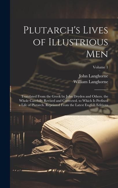 Plutarch's Lives of Illustrious Men: Translated From the Greek by John Dryden and Others. the Whole Carefully Revised and Corrected. to Which Is Prefi