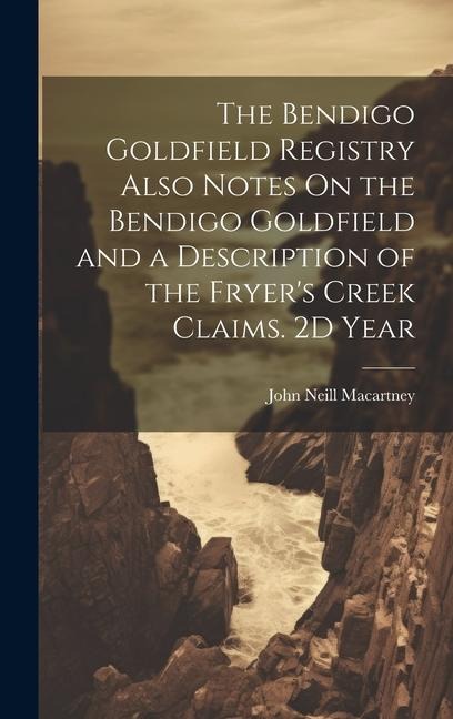 The Bendigo Goldfield Registry Also Notes On the Bendigo Goldfield and a Description of the Fryers Creek Claims. 2D Year