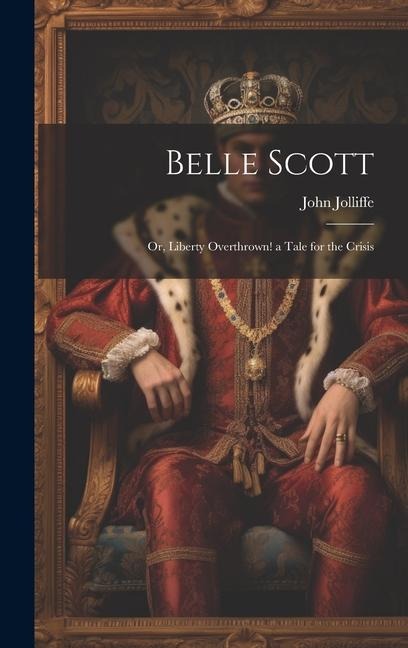 Belle Scott: Or, Liberty Overthrown! a Tale for the Crisis